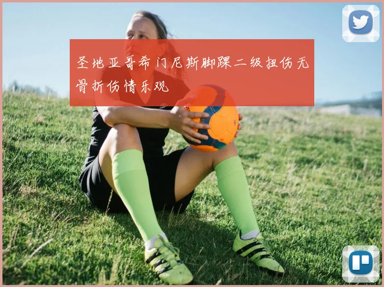 圣地亚哥希门尼斯脚踝二级扭伤无骨折伤情乐观