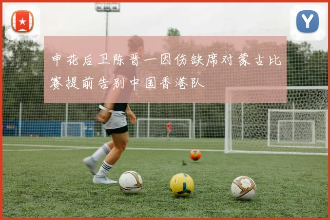 申花后卫陈晋一因伤缺席对蒙古比赛提前告别中国香港队