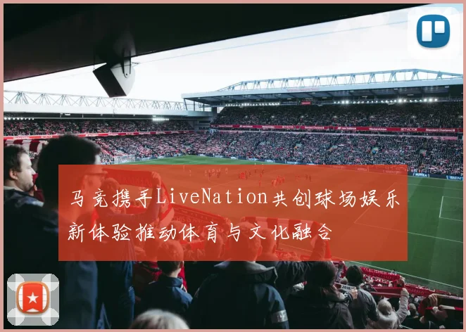 马竞携手LiveNation共创球场娱乐新体验推动体育与文化融合