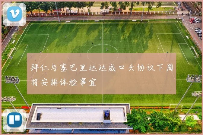 拜仁与塞巴里达达成口头协议下周将安排体检事宜