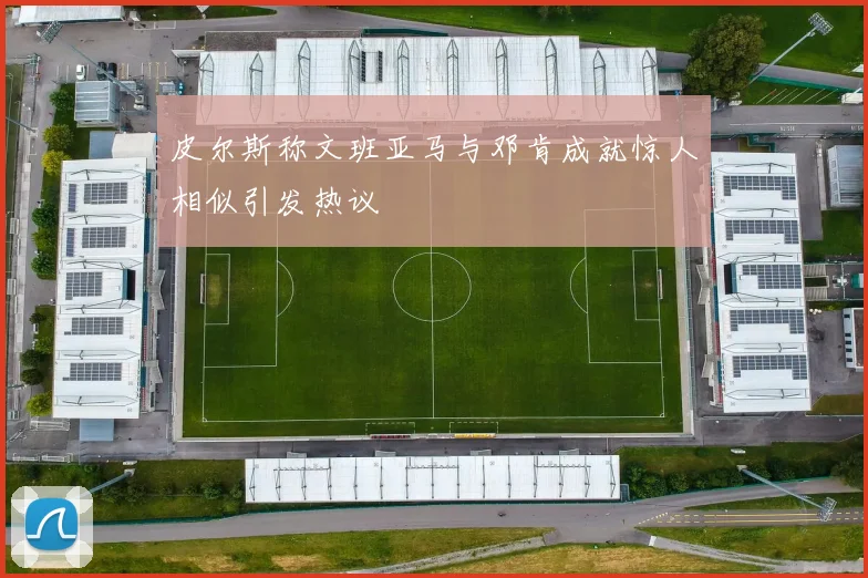 皮尔斯称文班亚马与邓肯成就惊人相似引发热议