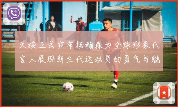 天梭正式宣布杨瀚森为全球形象代言人展现新生代运动员的勇气与魅力