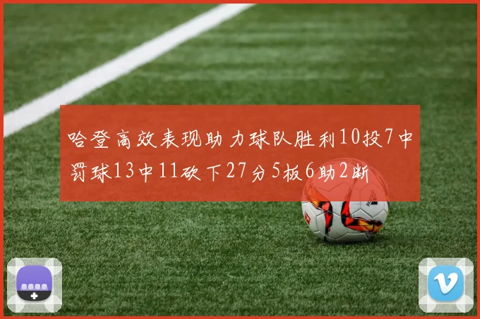 哈登高效表现助力球队胜利10投7中罚球13中11砍下27分5板6助2断