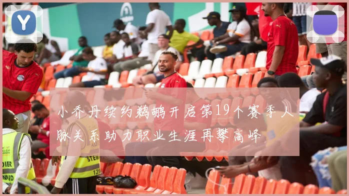 小乔丹续约鹈鹕开启第19个赛季人脉关系助力职业生涯再攀高峰