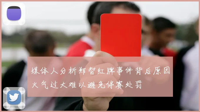 媒体人分析郑智红牌事件背后原因火气过大难以避免停赛处罚