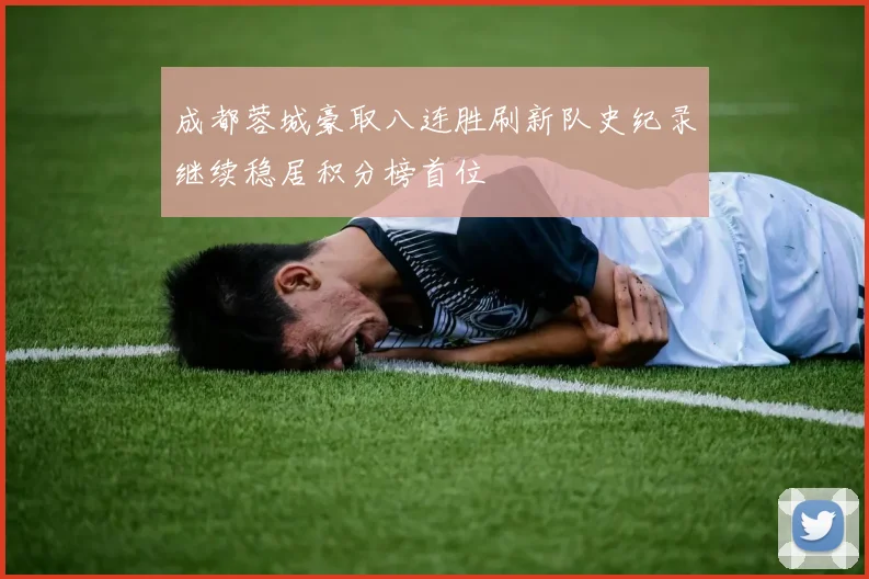 成都蓉城豪取八连胜刷新队史纪录继续稳居积分榜首位