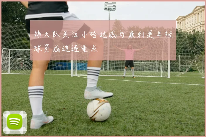 热火队关注小哈达威与康利更年轻球员成追逐重点