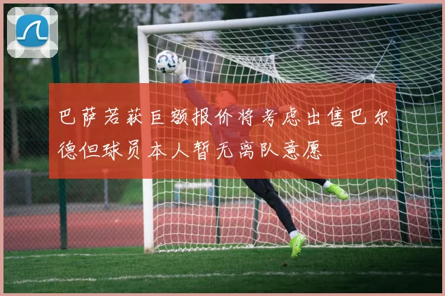 巴萨若获巨额报价将考虑出售巴尔德但球员本人暂无离队意愿