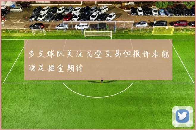 多支球队关注戈登交易但报价未能满足掘金期待