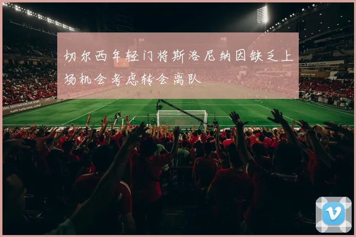 切尔西年轻门将斯洛尼纳因缺乏上场机会考虑转会离队